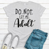 Do Not Let Me Adult, Premium Cotton Tee , Soft Tee Shirt, Plus Sizes 2x, 3x, 4x Available, Fun Adulting Shirt, Super Fun Gift