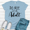 Do Not Let Me Adult, Premium Cotton Tee , Soft Tee Shirt, Plus Sizes 2x, 3x, 4x Available, Fun Adulting Shirt, Super Fun Gift