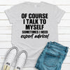 Of Course I Talk To Myself Sometimes I Need Expert Advice, Premium Soft Tee, Plus Sizes Available, 2x, 3x, 4x, Funny Shirt, Cute Gift Idea