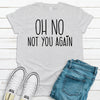 Oh No Not You Again, Funny Introvert Tee Shirt, Loner Shirt, Premium Unisex Soft Tee Shirt, Plus Sizes 2x, 3x, 4x Available