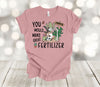 Garden Shirt, You Would Make Great Fertilizer, Funny Gardener Tee Shirt, Premium Soft Unisex Tee, Plus Size Available, 2x, 3x, 4x