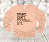 Football Long Sleeve, Sorry Can't Football Bye, Football Fan, Football Player, Bella Canvas Long Sleeve Unisex, 2x, 3x, Plus Size Available